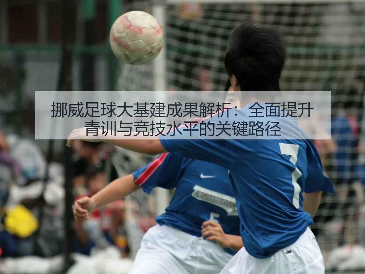挪威足球大基建成果解析：全面提升青训与竞技水平的关键路径