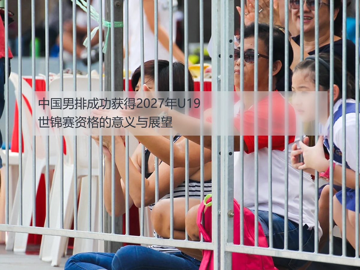 中国男排成功获得2027年U19世锦赛资格的意义与展望
