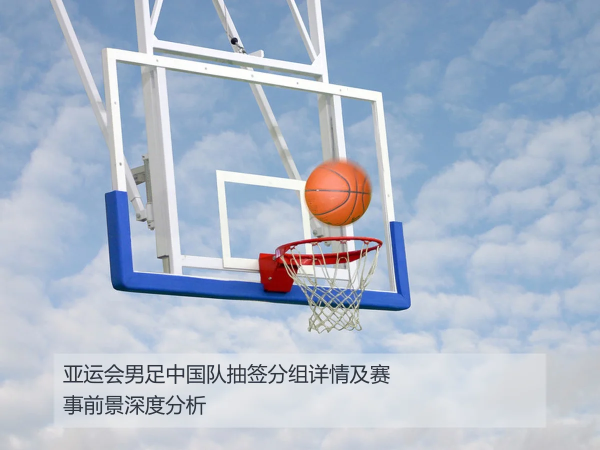 亚运会男足中国队抽签分组详情及赛事前景深度分析